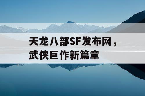 天龙八部SF发布网，武侠巨作新篇章