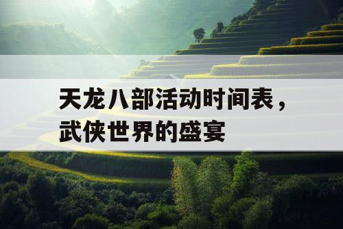 天龙八部活动时间表，武侠世界的盛宴