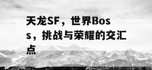 天龙SF	，世界Boss，挑战与荣耀的交汇点