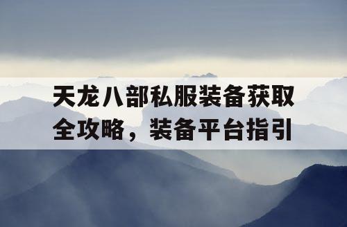 天龙八部私服装备获取全攻略，装备平台指引