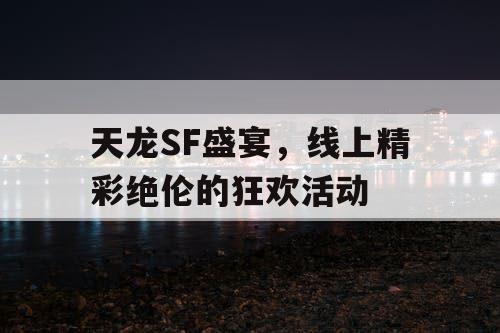 天龙SF盛宴，线上精彩绝伦的狂欢活动