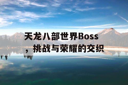 天龙八部世界Boss，挑战与荣耀的交织