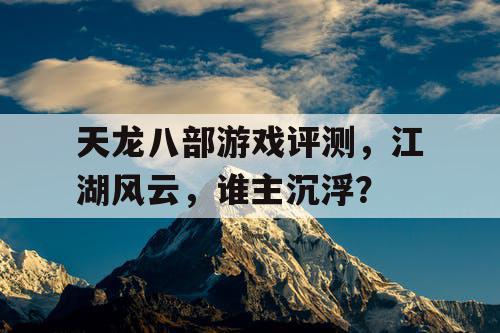 天龙八部游戏评测	，江湖风云，谁主沉浮？