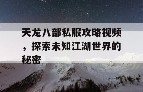 天龙八部私服攻略视频	，探索未知江湖世界的秘密