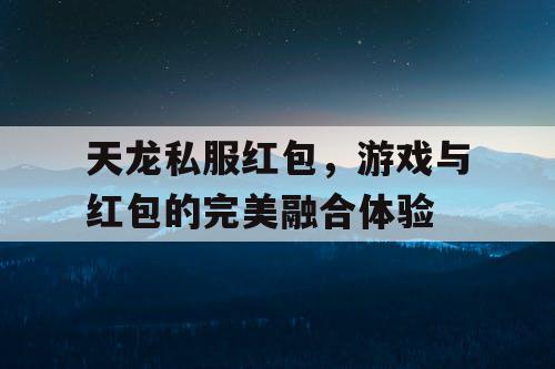 天龙私服红包，游戏与红包的完美融合体验