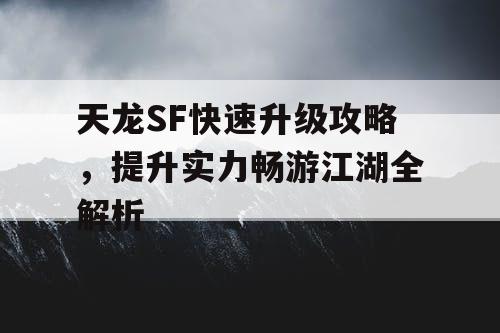 天龙SF快速升级攻略，提升实力畅游江湖全解析