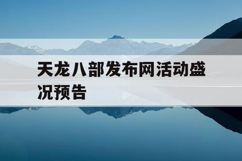 天龙八部发布网活动盛况预告