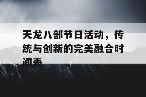 天龙八部节日活动，传统与创新的完美融合时间表