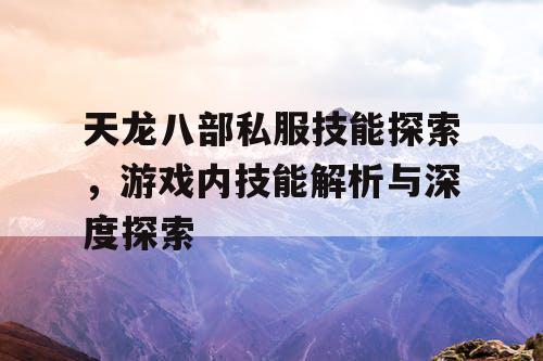 天龙八部私服技能探索	，游戏内技能解析与深度探索