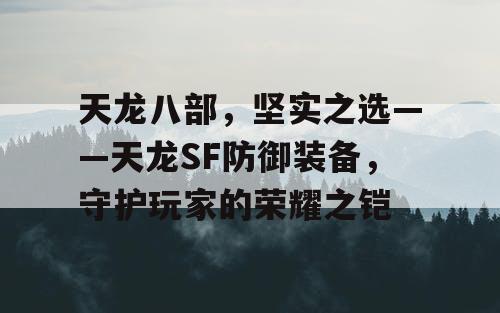 天龙八部，坚实之选——天龙SF防御装备，守护玩家的荣耀之铠