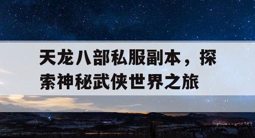 天龙八部私服副本，探索神秘武侠世界之旅