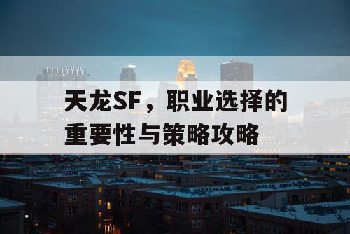 天龙SF，职业选择的重要性与策略攻略