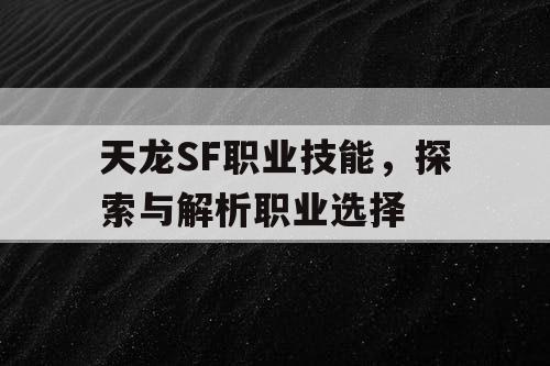 天龙SF职业技能	，探索与解析职业选择