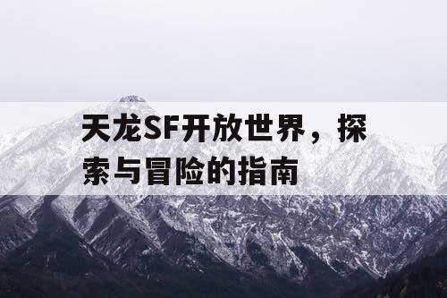 天龙SF开放世界，探索与冒险的指南