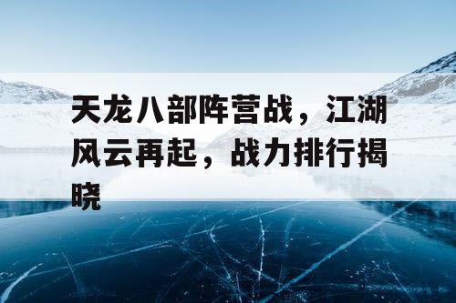 天龙八部阵营战，江湖风云再起，战力排行揭晓