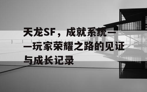 天龙SF，成就系统——玩家荣耀之路的见证与成长记录