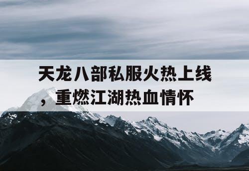 天龙八部私服火热上线，重燃江湖热血情怀