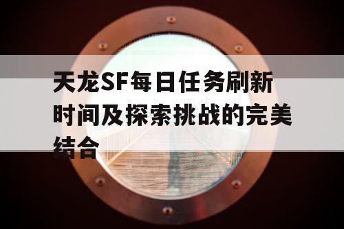 天龙SF每日任务刷新时间及探索挑战的完美结合