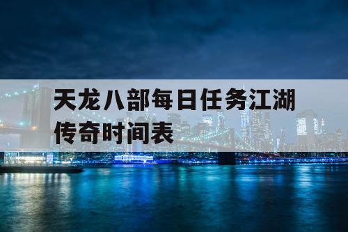 天龙八部每日任务江湖传奇时间表