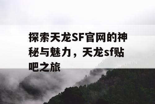 探索天龙SF官网的神秘与魅力，天龙sf贴吧之旅