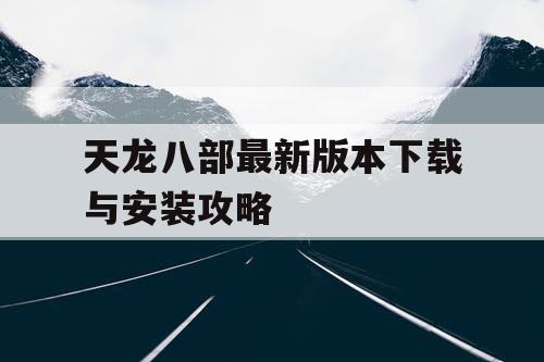 天龙八部最新版本下载与安装攻略