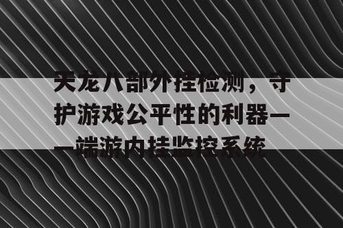 天龙八部外挂检测，守护游戏公平性的利器——端游内挂监控系统