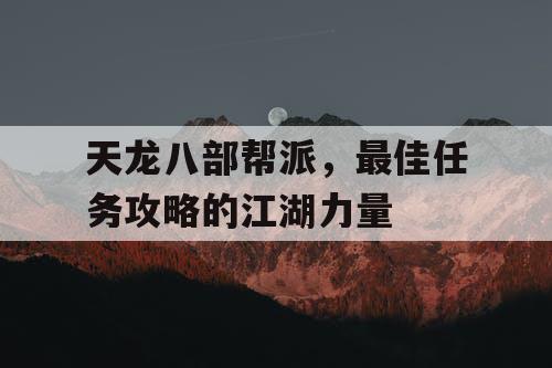 天龙八部帮派，最佳任务攻略的江湖力量