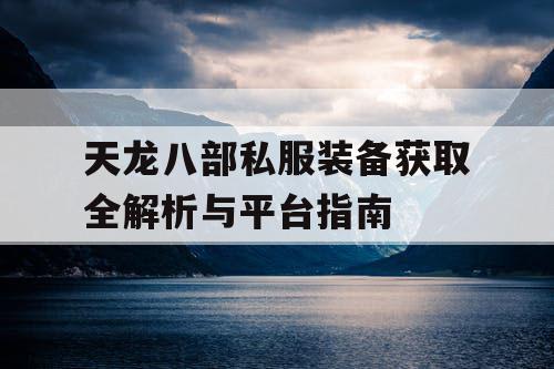 天龙八部私服装备获取全解析与平台指南