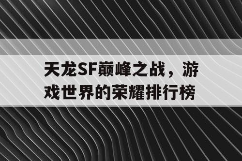 天龙SF巅峰之战，游戏世界的荣耀排行榜