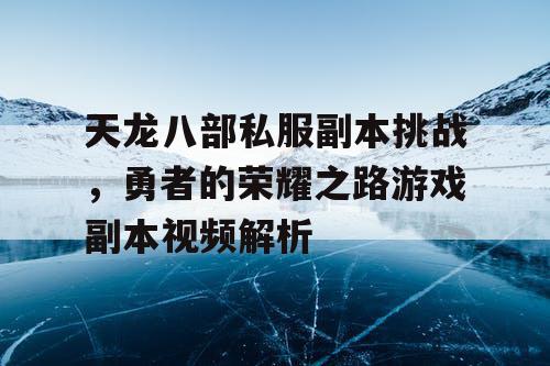 天龙八部私服副本挑战，勇者的荣耀之路游戏副本视频解析