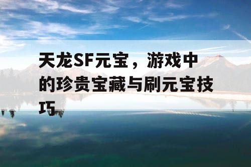 天龙SF元宝，游戏中的珍贵宝藏与刷元宝技巧