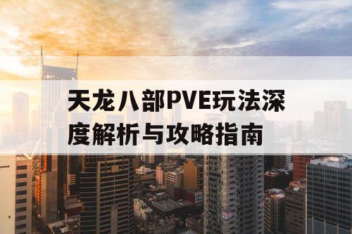 天龙八部PVE玩法深度解析与攻略指南