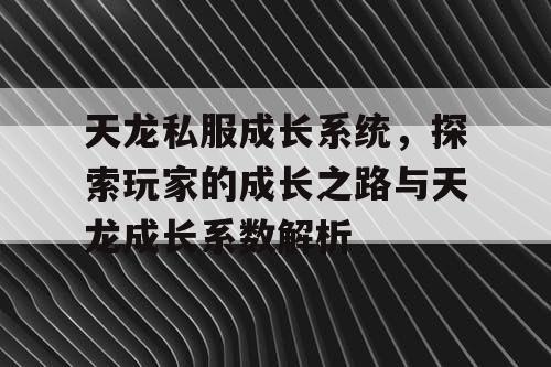 天龙私服成长系统，探索玩家的成长之路与天龙成长系数解析