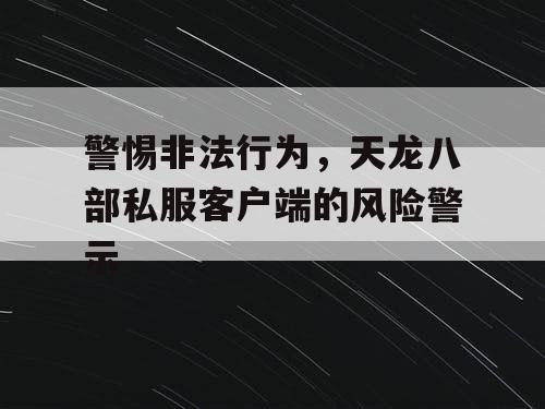 警惕非法行为，天龙八部私服客户端的风险警示