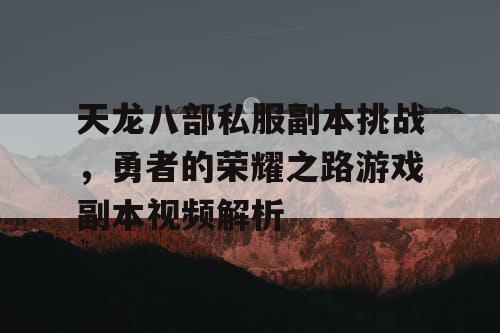 天龙八部私服副本挑战，勇者的荣耀之路游戏副本视频解析