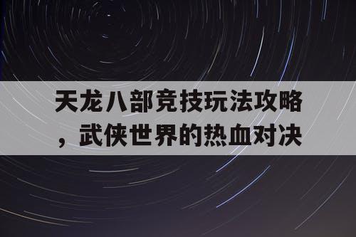 天龙八部竞技玩法攻略，武侠世界的热血对决