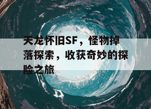 天龙怀旧SF，怪物掉落探索，收获奇妙的探险之旅