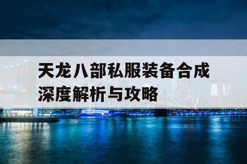 天龙八部私服装备合成深度解析与攻略