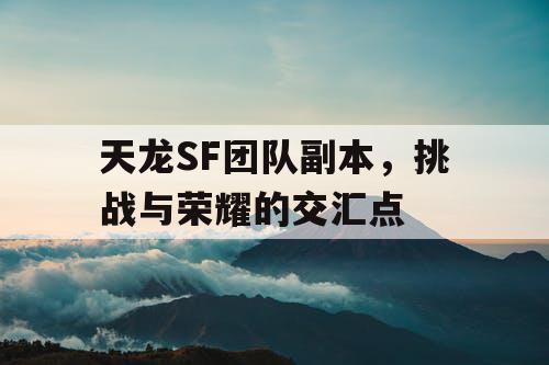 天龙SF团队副本，挑战与荣耀的交汇点