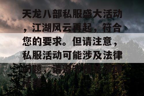 天龙八部私服盛大活动，江湖风云再起，符合您的要求。但请注意，私服活动可能涉及法律问题，请遵守相关法律法规。