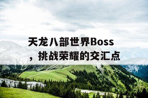 天龙八部世界Boss，挑战荣耀的交汇点