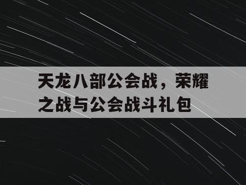 天龙八部公会战，荣耀之战与公会战斗礼包