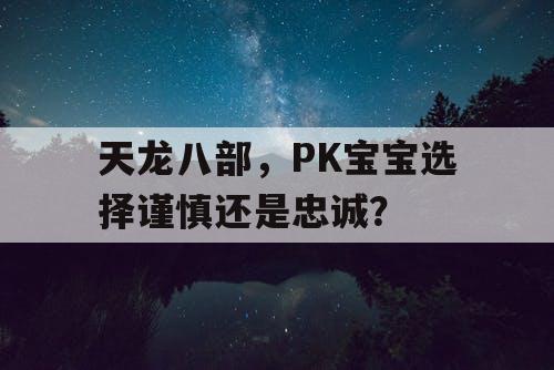 天龙八部，PK宝宝选择谨慎还是忠诚？