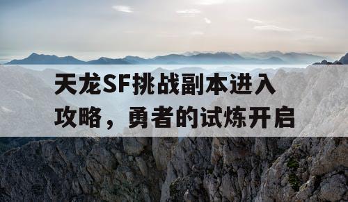 天龙SF挑战副本进入攻略，勇者的试炼开启