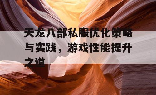 天龙八部私服优化策略与实践，游戏性能提升之道