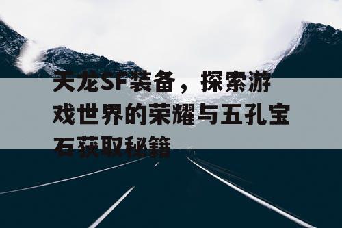 天龙SF装备，探索游戏世界的荣耀与五孔宝石获取秘籍