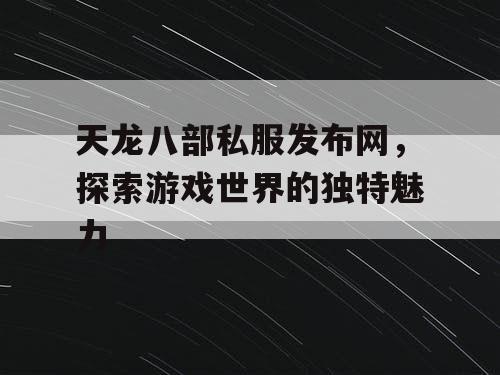 天龙八部私服发布网，探索游戏世界的独特魅力