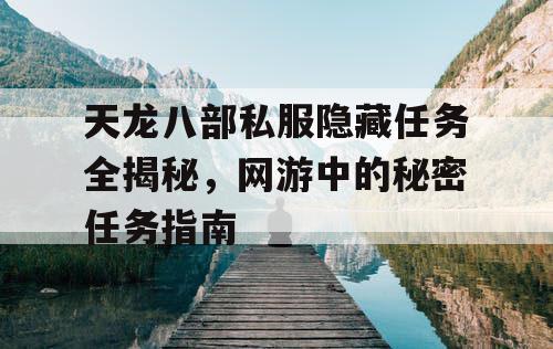 天龙八部私服隐藏任务全揭秘，网游中的秘密任务指南