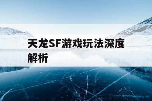 天龙SF游戏玩法深度解析