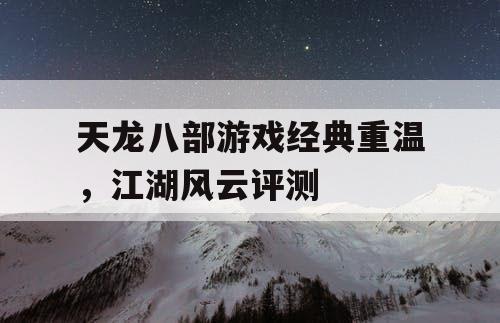 天龙八部游戏经典重温，江湖风云评测